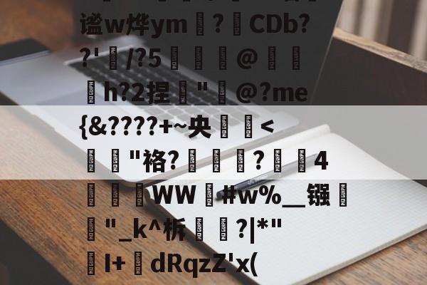 T?N禤訋屮?=墙谧w烨ym溫?壓CDb??'曌/?5@蛃闗h?2捏蘘"@?me{&amp;????+~央朳韅-欧博娱乐